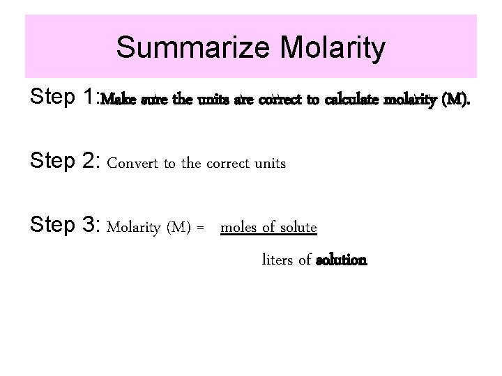 Summarize Molarity Step 1: Make sure the units are correct to calculate molarity (M).