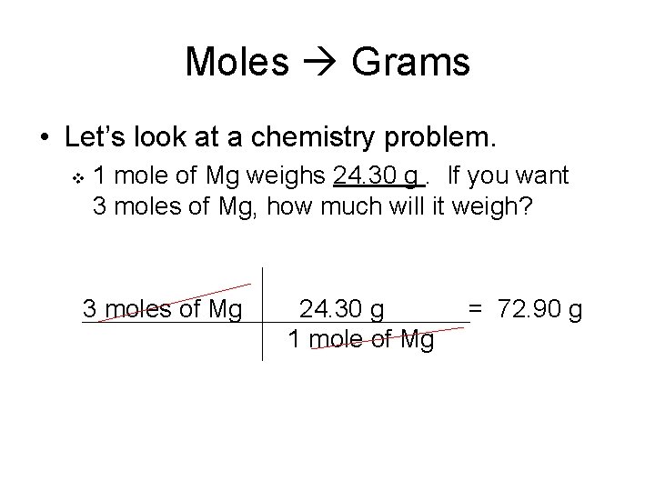 Moles Grams • Let’s look at a chemistry problem. v 1 mole of Mg