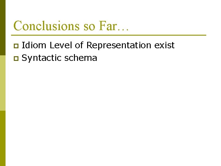 Conclusions so Far… Idiom Level of Representation exist p Syntactic schema p 
