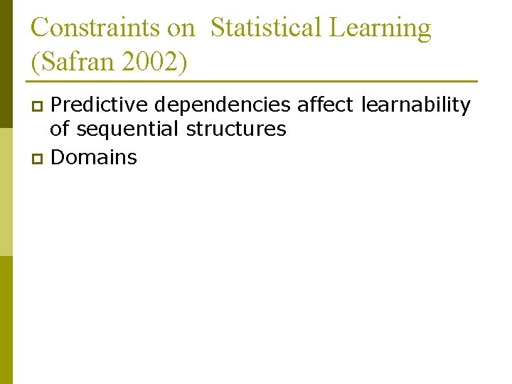 Constraints on Statistical Learning (Safran 2002) Predictive dependencies affect learnability of sequential structures p