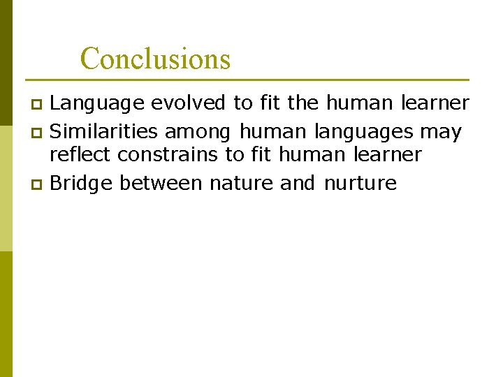 Conclusions Language evolved to fit the human learner p Similarities among human languages may