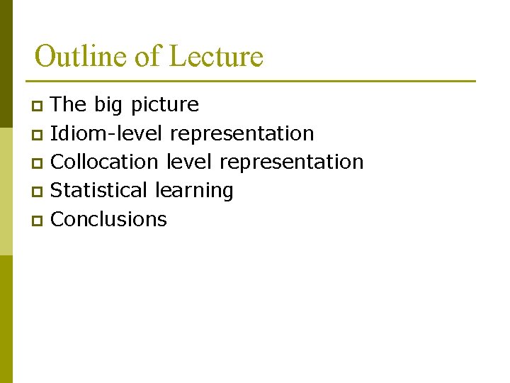 Outline of Lecture The big picture p Idiom-level representation p Collocation level representation p