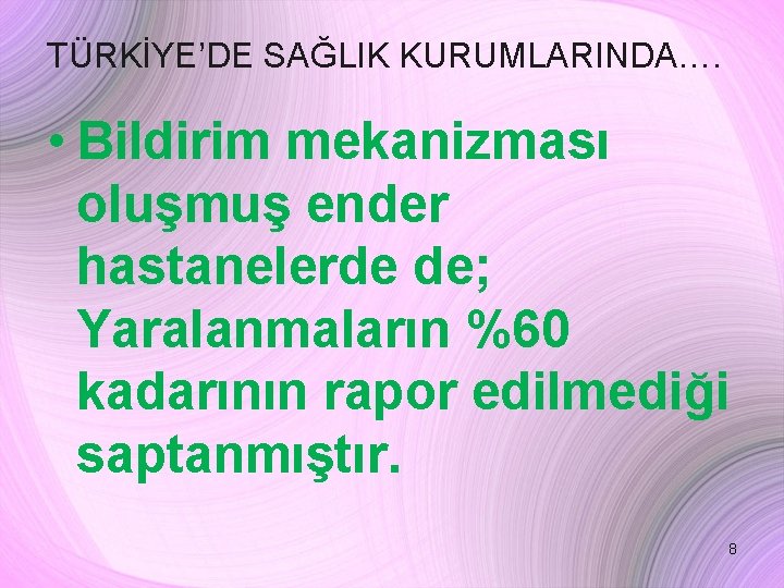 TÜRKİYE’DE SAĞLIK KURUMLARINDA…. • Bildirim mekanizması oluşmuş ender hastanelerde de; Yaralanmaların %60 kadarının rapor