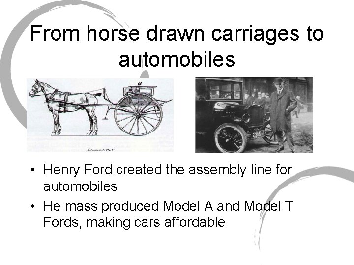 From horse drawn carriages to automobiles • Henry Ford created the assembly line for