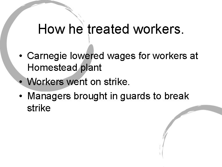 How he treated workers. • Carnegie lowered wages for workers at Homestead plant •