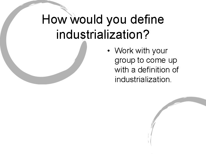 How would you define industrialization? • Work with your group to come up with
