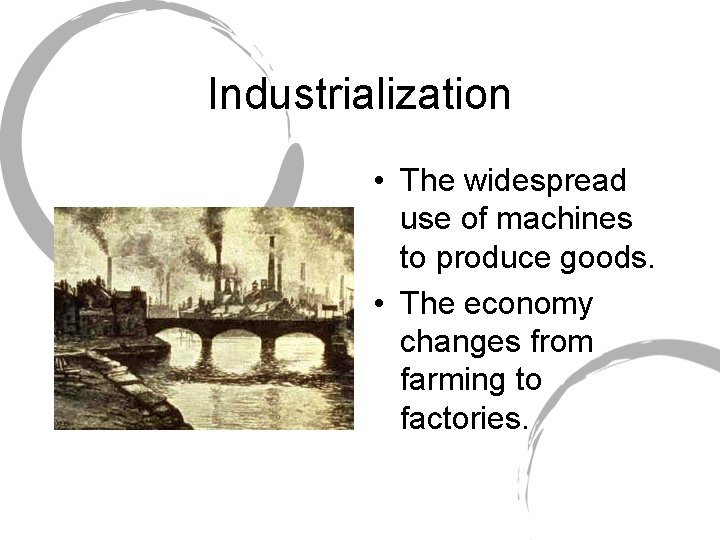 Industrialization • The widespread use of machines to produce goods. • The economy changes