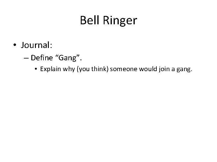 Bell Ringer • Journal: – Define “Gang”. • Explain why (you think) someone would