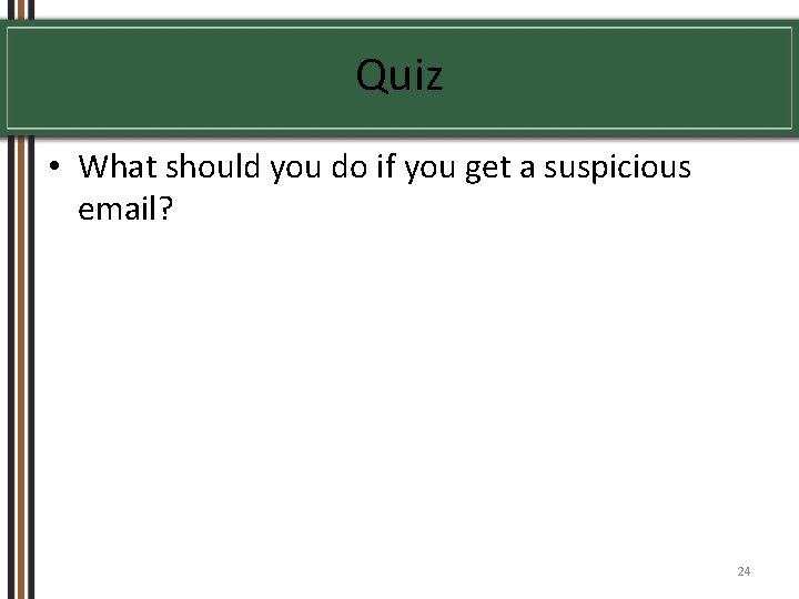 Quiz • What should you do if you get a suspicious email? 24 