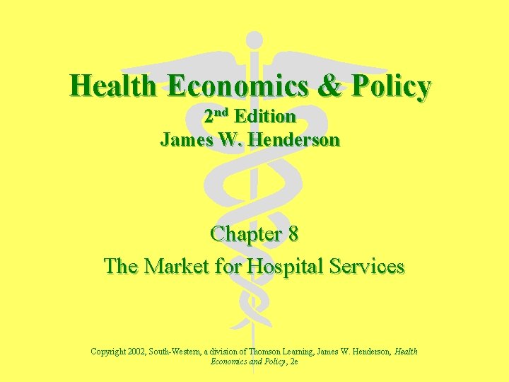 Health Economics & Policy 2 nd Edition James W. Henderson Chapter 8 The Market