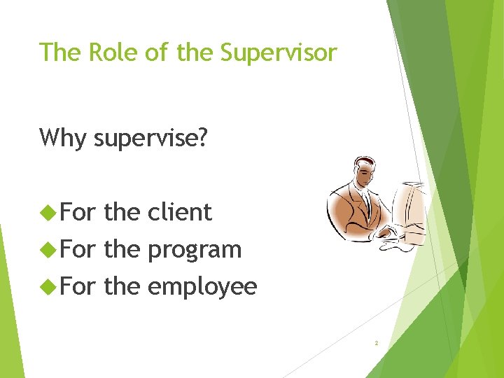 The Role of the Supervisor Why supervise? For the client For the program For