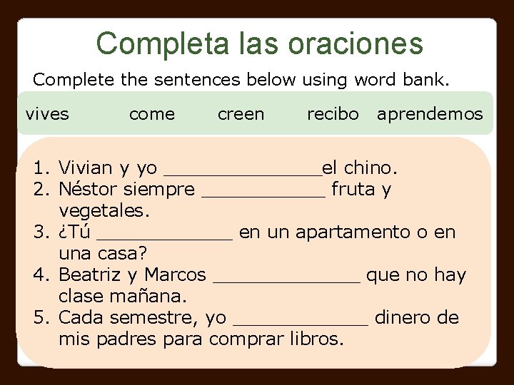 Completa las oraciones Complete the sentences below using word bank. vives come creen recibo