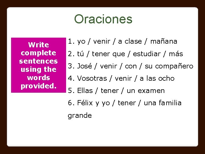 Oraciones Write complete sentences using the words provided. 1. yo / venir / a