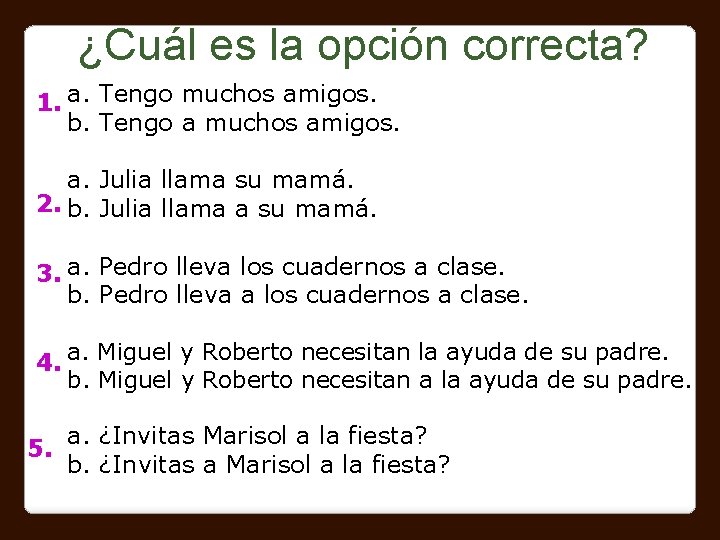 ¿Cuál es la opción correcta? 1. a. Tengo muchos amigos. b. Tengo a muchos