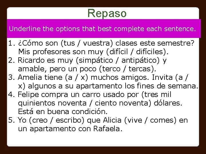 Repaso Underline the options that best complete each sentence. 1. ¿Cómo son (tus /