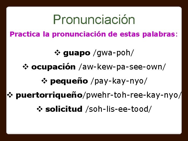 Pronunciación Practica la pronunciación de estas palabras: v guapo /gwa-poh/ v ocupación /aw-kew-pa-see-own/ v