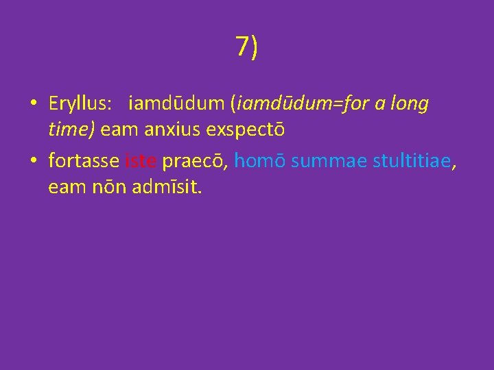 7) • Eryllus: iamdūdum (iamdūdum=for a long time) eam anxius exspectō • fortasse iste