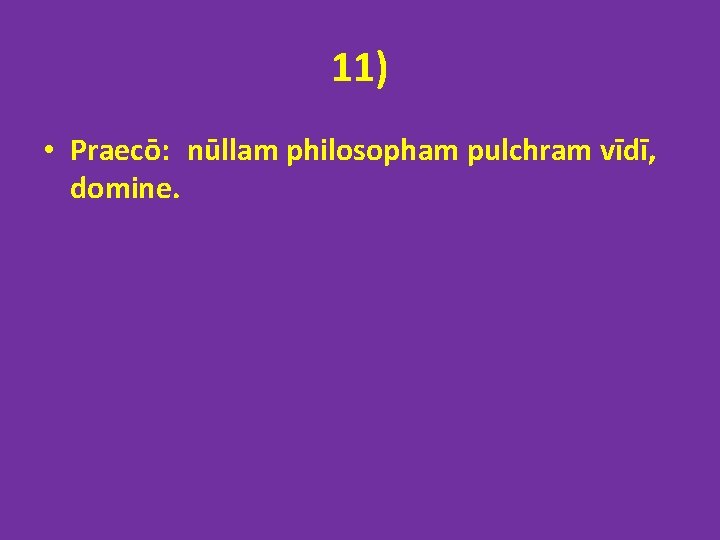 11) • Praecō: nūllam philosopham pulchram vīdī, domine. 