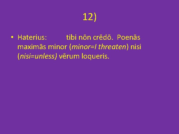12) • Haterius: tibi nōn crēdō. Poenās maximās minor (minor=I threaten) nisi (nisi=unless) vērum 12) • Haterius: tibi nōn crēdō. Poenās maximās minor (minor=I threaten) nisi (nisi=unless) vērum