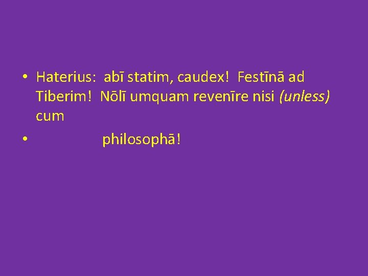 • Haterius: abī statim, caudex! Festīnā ad Tiberim! Nōlī umquam revenīre nisi (unless) • Haterius: abī statim, caudex! Festīnā ad Tiberim! Nōlī umquam revenīre nisi (unless)