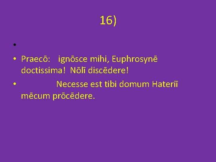 16) • • Praecō: ignōsce mihi, Euphrosynē doctissima! Nōlī discēdere! • Necesse est tibi