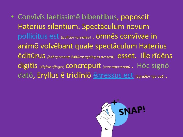  • Convīvīs laetissimē bibentibus, poposcit Haterius silentium. Spectāculum novum pollicitus est (policior=promise). omnēs