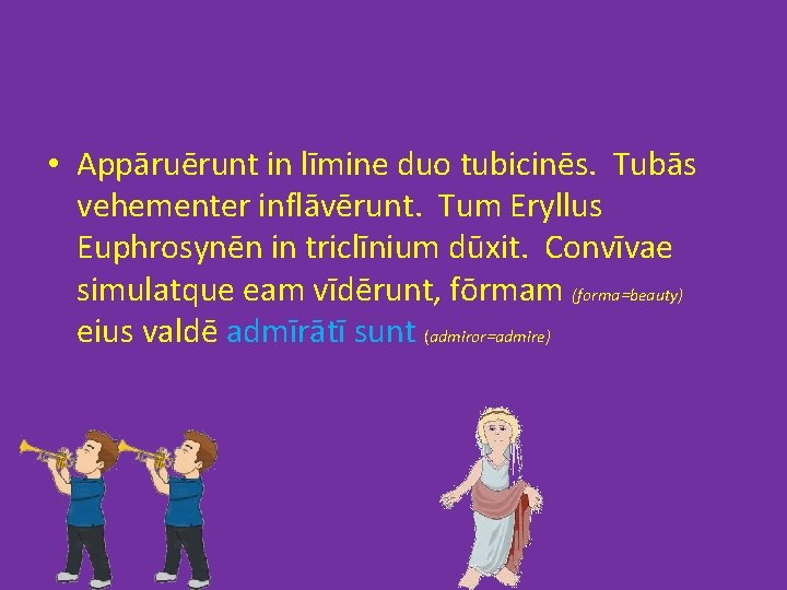  • Appāruērunt in līmine duo tubicinēs. Tubās vehementer inflāvērunt. Tum Eryllus Euphrosynēn in