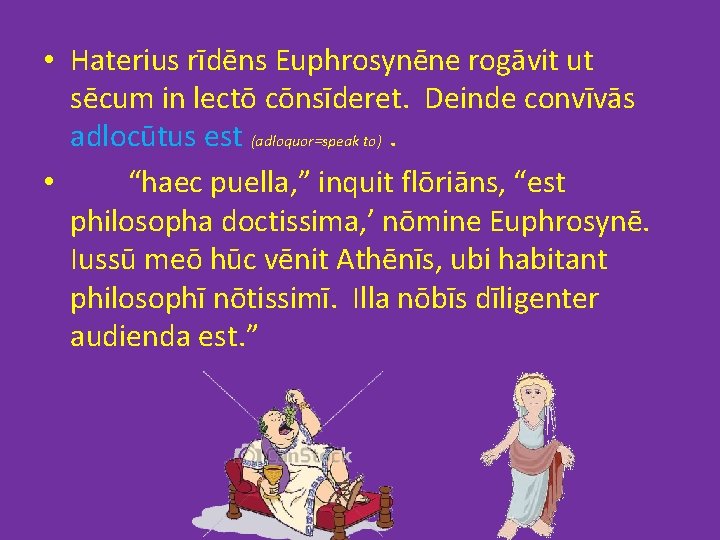  • Haterius rīdēns Euphrosynēne rogāvit ut sēcum in lectō cōnsīderet. Deinde convīvās adlocūtus