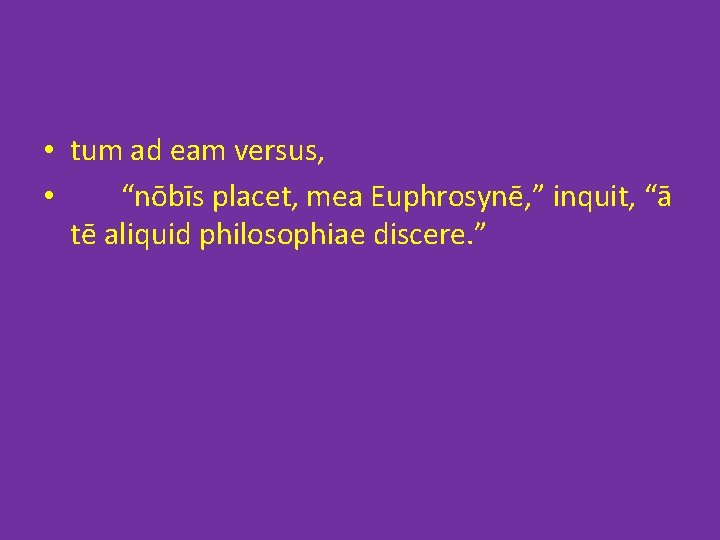  • tum ad eam versus, • “nōbīs placet, mea Euphrosynē, ” inquit, “ā