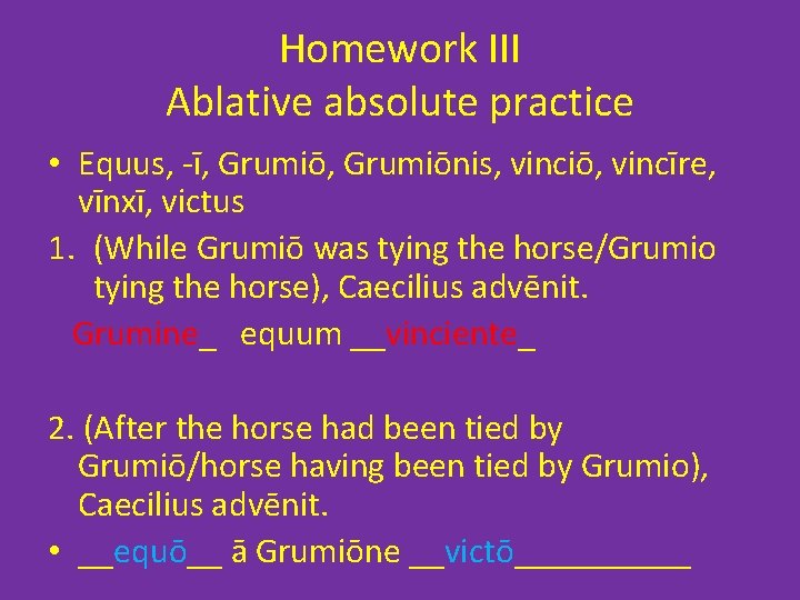 Homework III Ablative absolute practice • Equus, -ī, Grumiōnis, vinciō, vincīre, vīnxī, victus 1. Homework III Ablative absolute practice • Equus, -ī, Grumiōnis, vinciō, vincīre, vīnxī, victus 1.