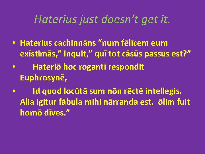 Haterius just doesn’t get it. • Haterius cachinnāns “num fēlīcem eum exīstimās, ” inquit, Haterius just doesn’t get it. • Haterius cachinnāns “num fēlīcem eum exīstimās, ” inquit,