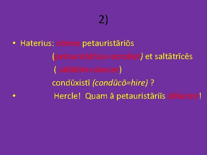 2) • Haterius: nōnne petauristāriōs (petauristārius=acrobat) et saltātrīcēs ( saltātrix=dancer) condūxistī (condūcō=hire) ? •