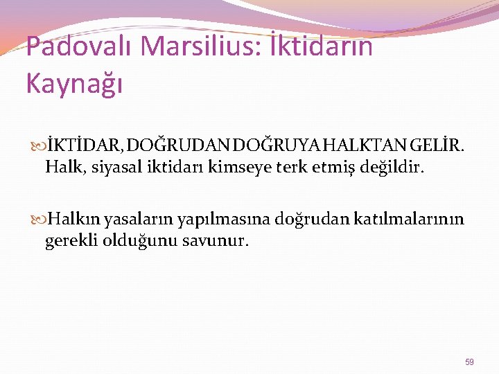 Padovalı Marsilius: İktidarın Kaynağı İKTİDAR, DOĞRUDAN DOĞRUYA HALKTAN GELİR. Halk, siyasal iktidarı kimseye terk