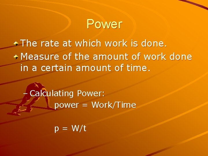 Power The rate at which work is done. Measure of the amount of work