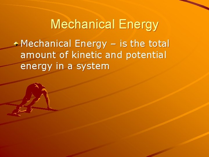 Mechanical Energy – is the total amount of kinetic and potential energy in a