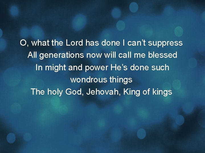 O, what the Lord has done I can’t suppress All generations now will call