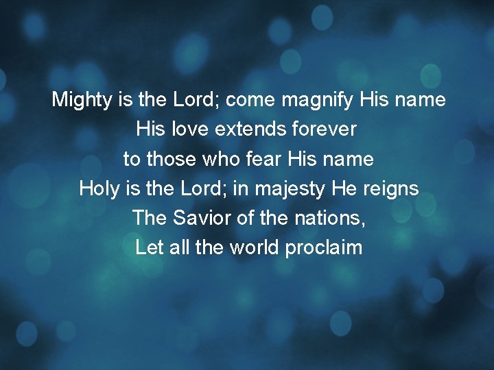Mighty is the Lord; come magnify His name His love extends forever to those