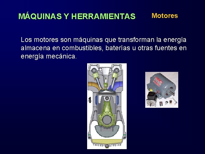 MÁQUINAS Y HERRAMIENTAS Motores Los motores son máquinas que transforman la energía almacena en