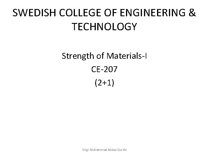 SWEDISH COLLEGE OF ENGINEERING & TECHNOLOGY Strength of Materials-I CE-207 (2+1) Engr. Muhammad Abbas