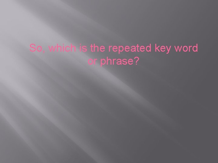 So, which is the repeated key word or phrase? So, which is the repeated key word or phrase?