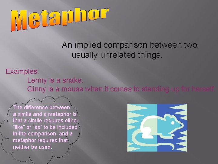 An implied comparison between two usually unrelated things. Examples: Lenny is a snake. Ginny An implied comparison between two usually unrelated things. Examples: Lenny is a snake. Ginny
