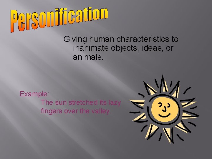 Giving human characteristics to inanimate objects, ideas, or animals. Example: The sun stretched its Giving human characteristics to inanimate objects, ideas, or animals. Example: The sun stretched its