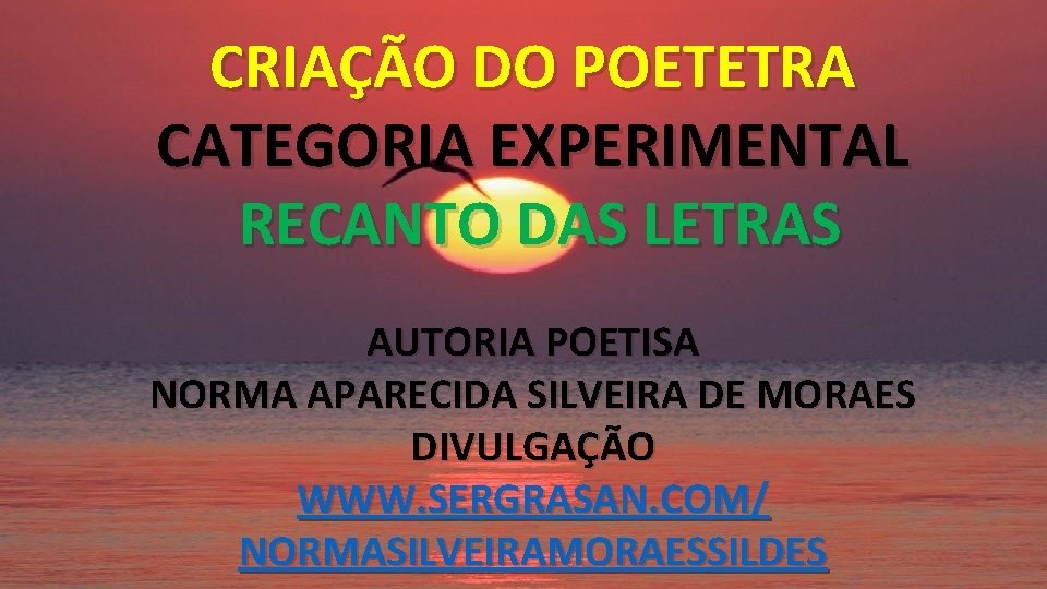 CRIAÇÃO DO POETETRA CATEGORIA EXPERIMENTAL RECANTO DAS LETRAS AUTORIA POETISA NORMA APARECIDA SILVEIRA DE