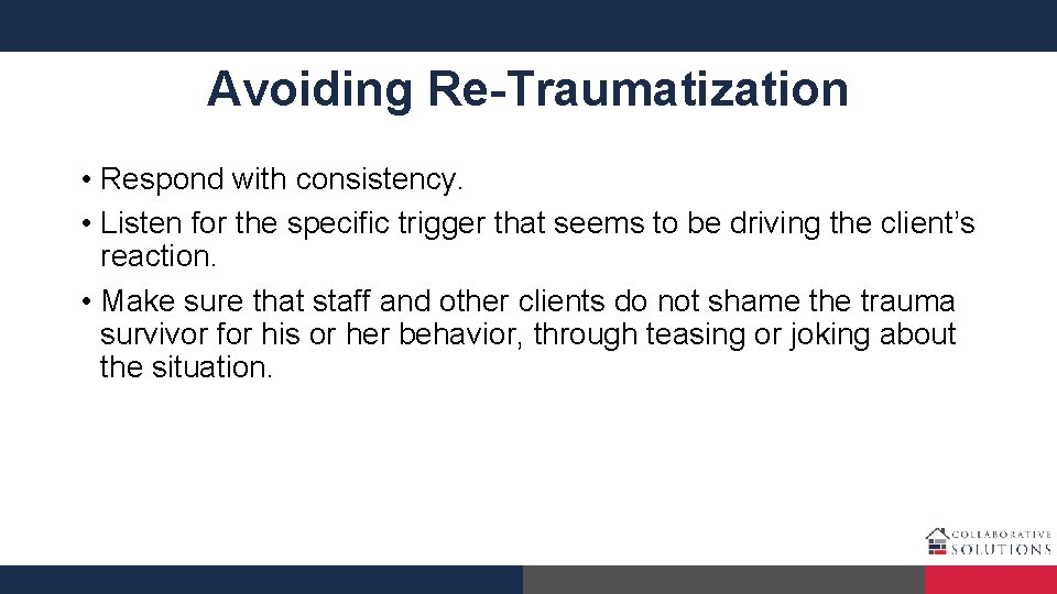 Avoiding Re-Traumatization • Respond with consistency. • Listen for the specific trigger that seems
