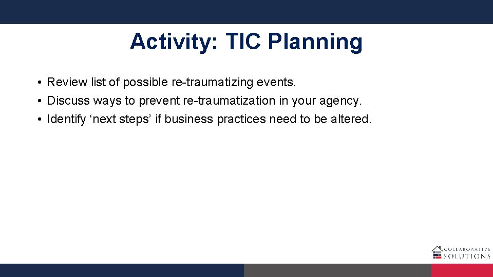 Activity: TIC Planning • Review list of possible re-traumatizing events. • Discuss ways to