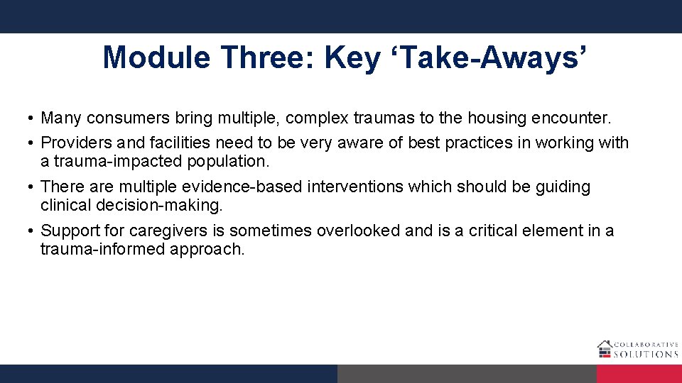 Module Three: Key ‘Take-Aways’ • Many consumers bring multiple, complex traumas to the housing