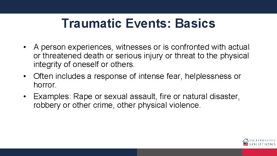 Traumatic Events: Basics • A person experiences, witnesses or is confronted with actual or