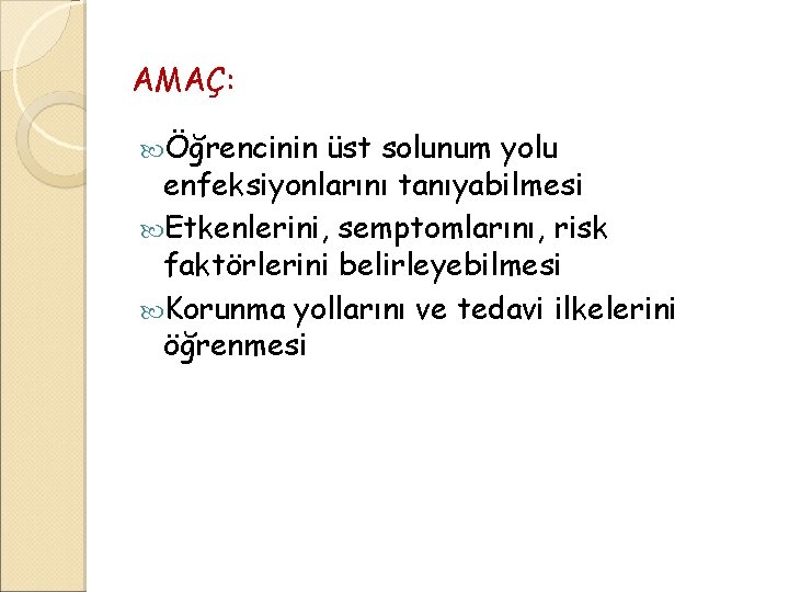 AMAÇ: Öğrencinin üst solunum yolu enfeksiyonlarını tanıyabilmesi Etkenlerini, semptomlarını, risk faktörlerini belirleyebilmesi Korunma yollarını