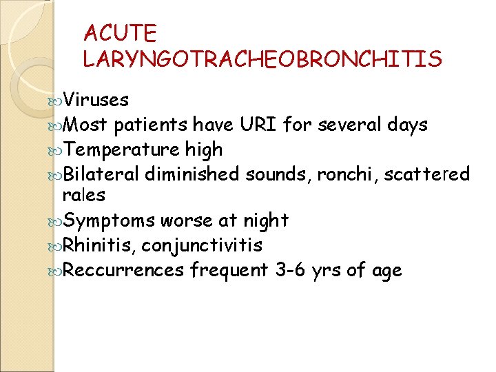 ACUTE LARYNGOTRACHEOBRONCHITIS Viruses Most patients have URI for several days Temperature high Bilateral diminished