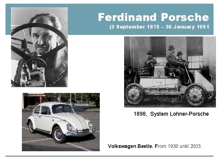 Ferdinand Porsche (3 September 1875 – 30 January 1951 1898, System Lohner-Porsche Volkswagen Beetle.